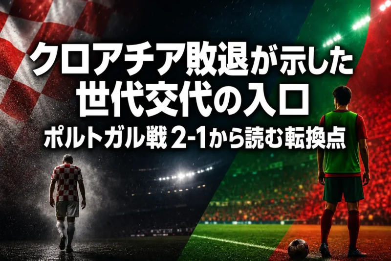 クロアチア敗退が示した世代交代の入口　ポルトガル戦2-1から読む転換点