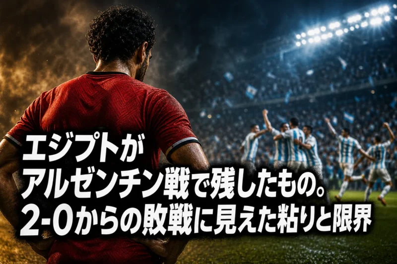 エジプトがアルゼンチン戦で残したもの。2-0からの敗戦に見えた粘りと限界