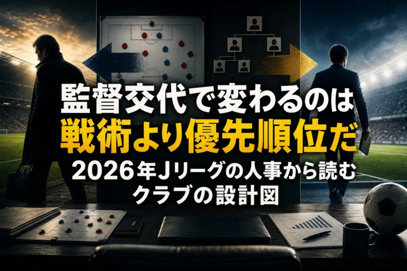 監督交代で変わるのは戦術より優先順位だ　2026年Jリーグの人事から読むクラブの設計図