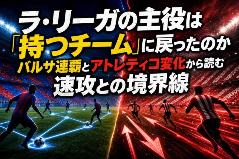 ラ・リーガの主役は「持つチーム」に戻ったのか　バルサ連覇とアトレティコ変化から読む速攻との境界線