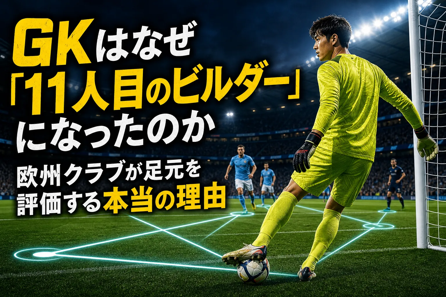 GKはなぜ「11人目のビルダー」になったのか　欧州クラブが足元を評価する本当の理由