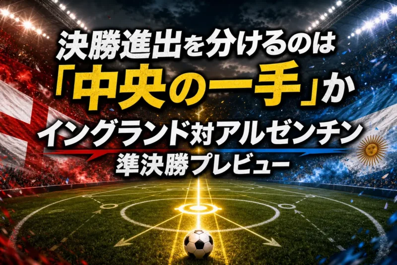 決勝進出を分けるのは「中央の一手」か　イングランド対アルゼンチン準決勝プレビュー