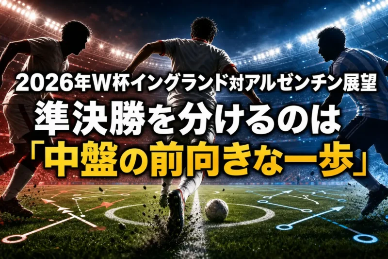 2026年W杯イングランド対アルゼンチン展望　準決勝を分けるのは「中盤の前向きな一歩」