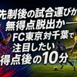 先制後の試合運びか、無得点脱出か――FC東京対千葉で注目したい得点後の10分