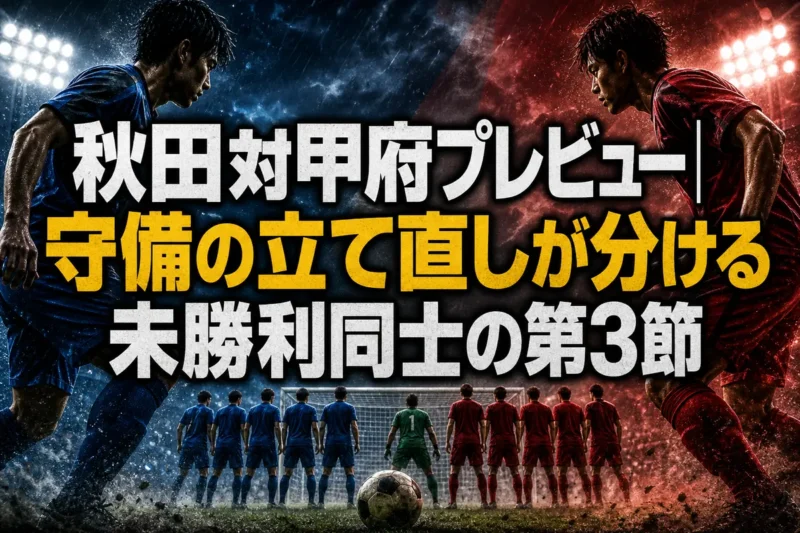 秋田対甲府プレビュー｜守備の立て直しが分ける未勝利同士の第3節