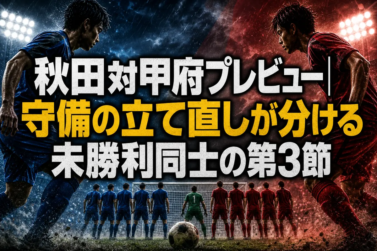 秋田対甲府プレビュー|守備の立て直しが分ける未勝利同士の第3節