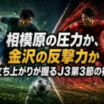 相模原の圧力か、金沢の反撃力か　立ち上がりが握るJ3第3節の行方