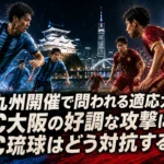 北九州開催で問われる適応力 FC大阪の好調な攻撃にFC琉球はどう対抗するか 北九州開催で問われる適応力 FC大阪の好調な攻撃にFC琉球はどう対抗するか
