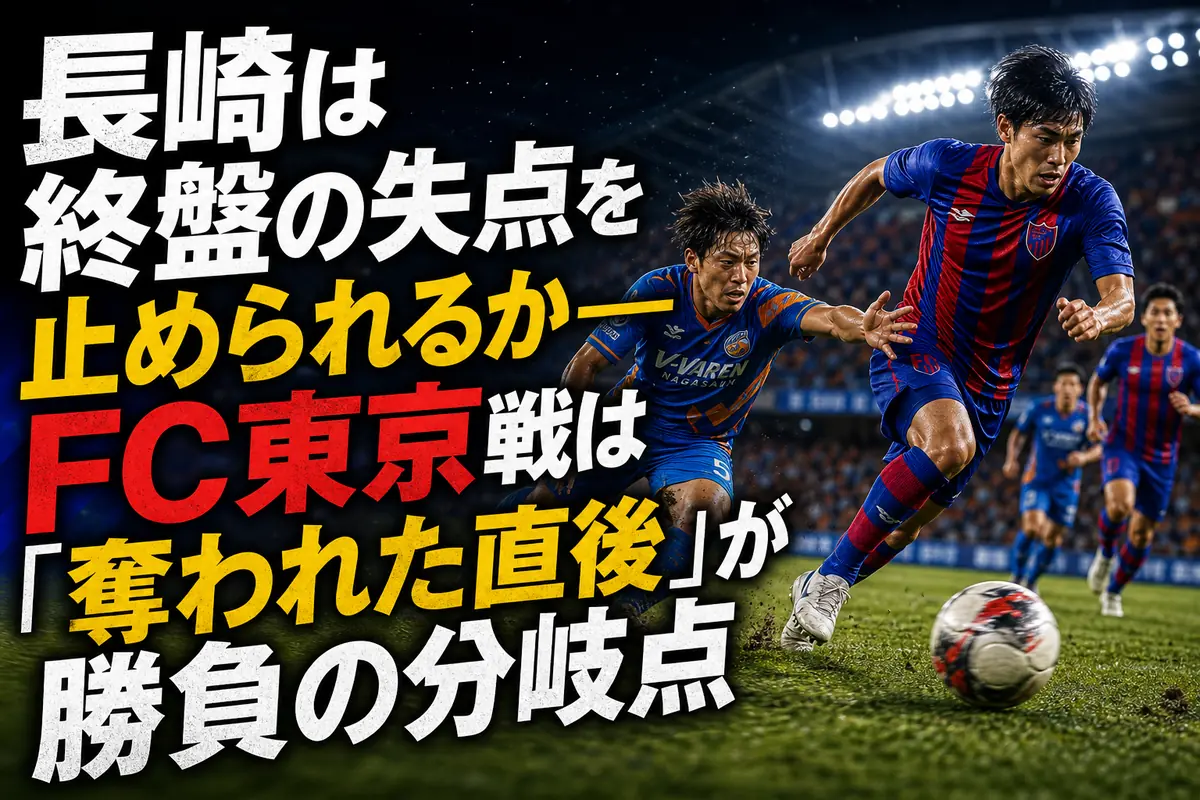 長崎は終盤の失点を止められるか――FC東京戦は「奪われた直後」が勝負の分岐点