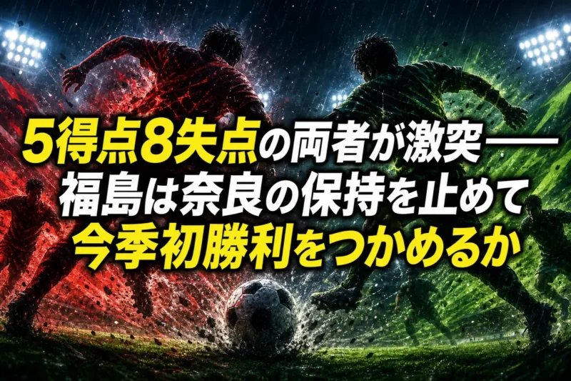 5得点8失点の両者が激突――福島は奈良の保持を止めて今季初勝利をつかめるか