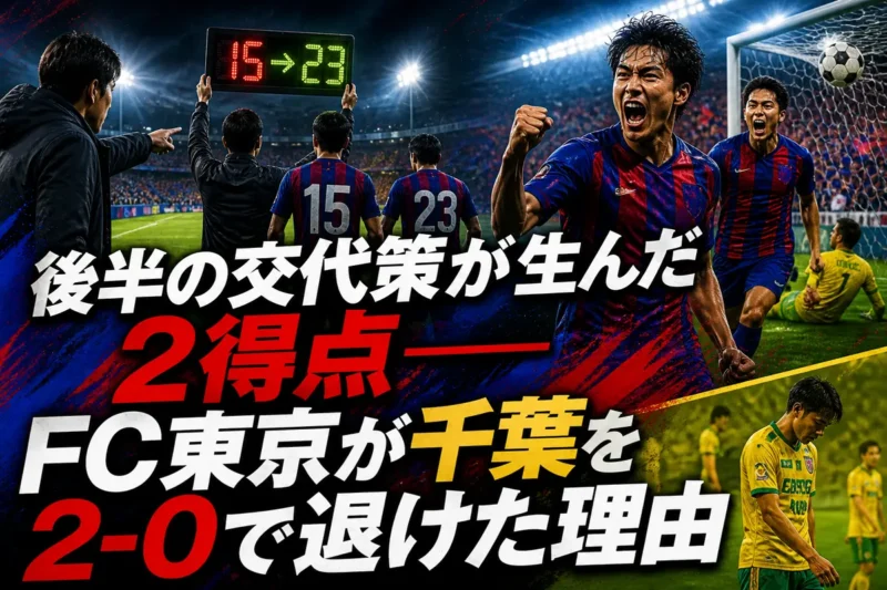 後半の交代策が生んだ2得点――FC東京が千葉を2-0で退けた理由