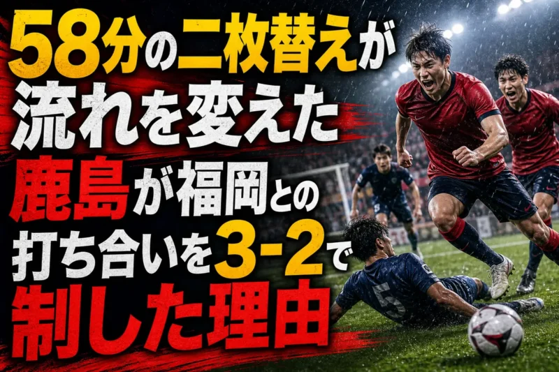 58分の二枚替えが流れを変えた　鹿島が福岡との打ち合いを3-2で制した理由
