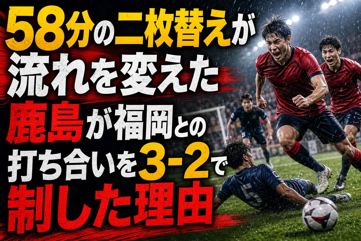 58分の二枚替えが流れを変えた　鹿島が福岡との打ち合いを3-2で制した理由
