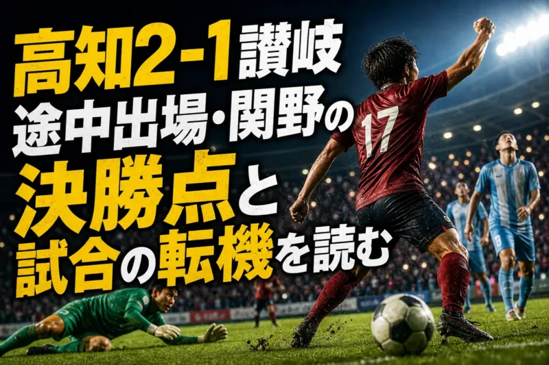 高知2-1讃岐　途中出場・関野の決勝点と試合の転機を読む