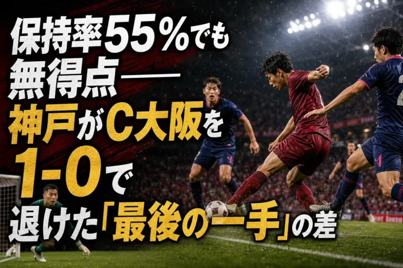 保持率55％でも無得点――神戸がC大阪を1-0で退けた「最後の一手」の差