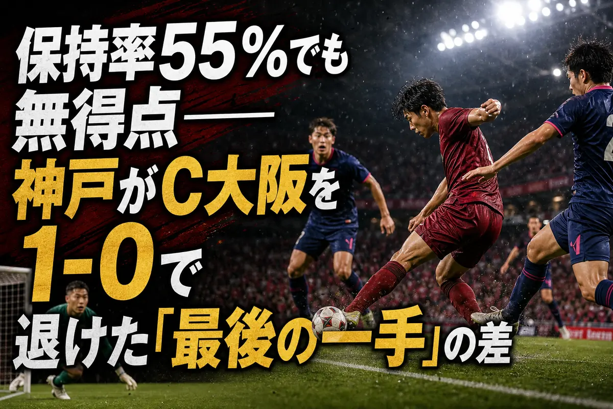 保持率55％でも無得点――神戸がC大阪を1-0で退けた「最後の一手」の差