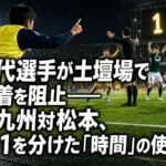 交代選手が土壇場で決着を阻止――北九州対松本、1-1を分けた「時間」の使い方