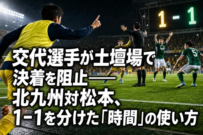 交代選手が土壇場で決着を阻止――北九州対松本、1-1を分けた「時間」の使い方