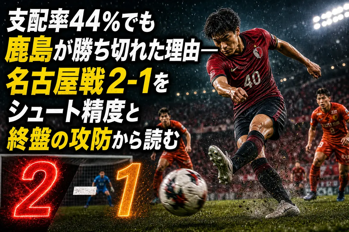 支配率44%でも鹿島が勝ち切れた理由――名古屋戦2-1をシュート精度と終盤の攻防から読む