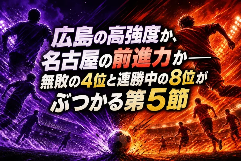 広島の高強度か、名古屋の前進力か――無敗の4位と連勝中の8位がぶつかる第5節