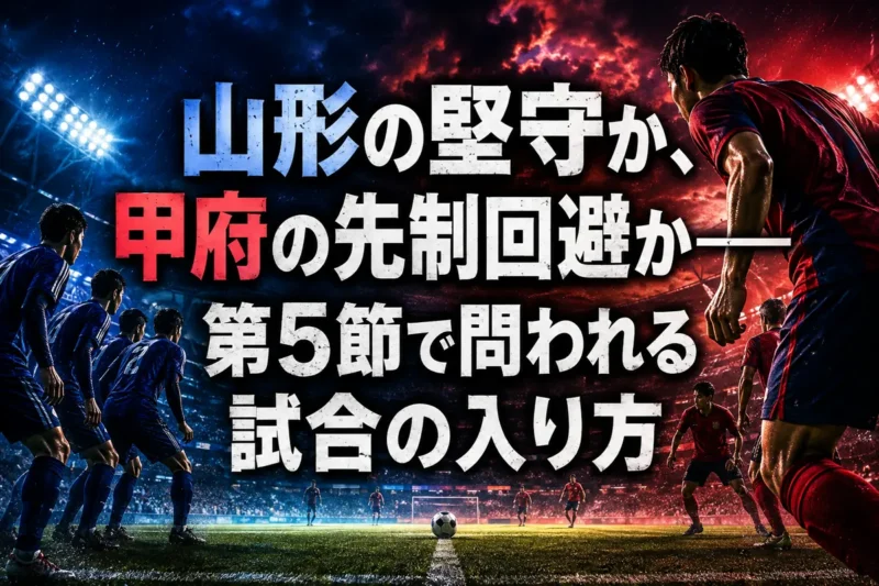 山形の堅守か、甲府の先制回避か――第5節で問われる試合の入り方