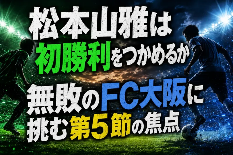 松本山雅は初勝利をつかめるか　無敗のFC大阪に挑む第5節の焦点
