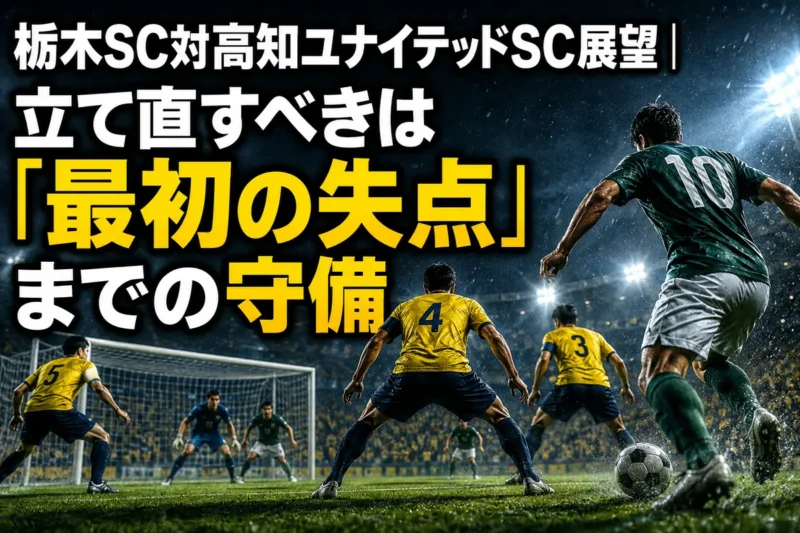 栃木SC対高知ユナイテッドSC展望｜立て直すべきは「最初の失点」までの守備