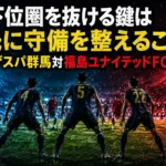 最下位圏を抜ける鍵は「先に守備を整えること」|ザスパ群馬対福島ユナイテッドFC展望 最下位圏を抜ける鍵は「先に守備を整えること」|ザスパ群馬対福島ユナイテッドFC展望