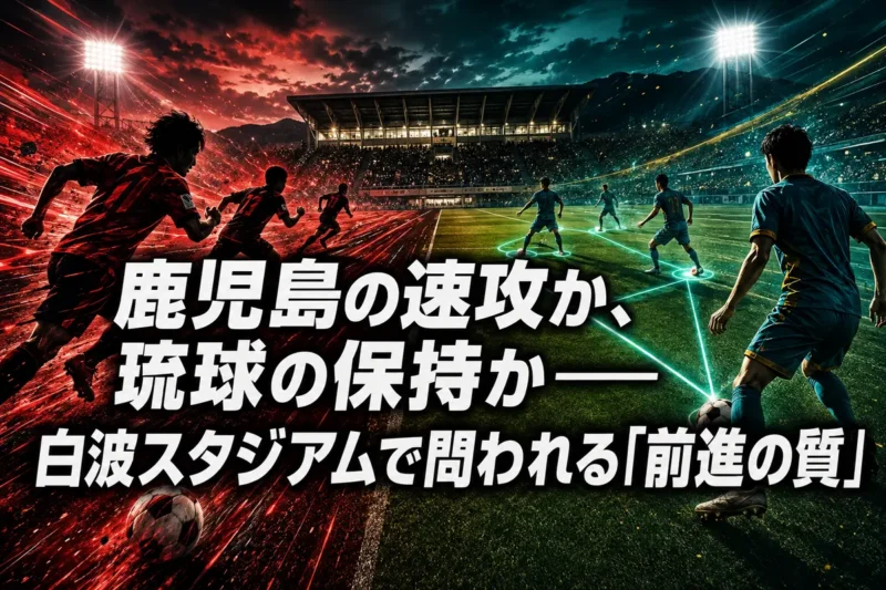 鹿児島の速攻か、琉球の保持か――白波スタジアムで問われる「前進の質」