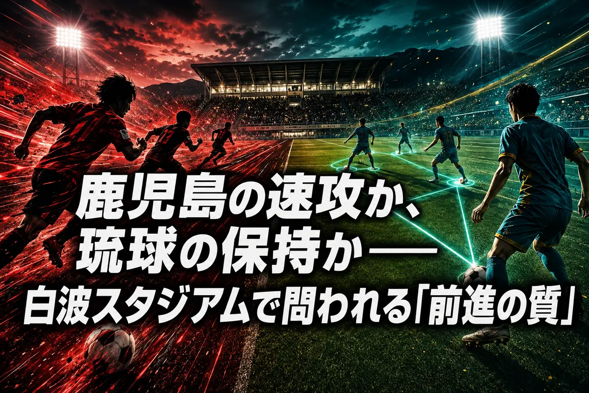 鹿児島の速攻か、琉球の保持か――白波スタジアムで問われる「前進の質」