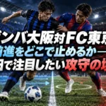 ガンバ大阪対ＦＣ東京、前進をどこで止めるか――吹田で注目したい攻守の境目