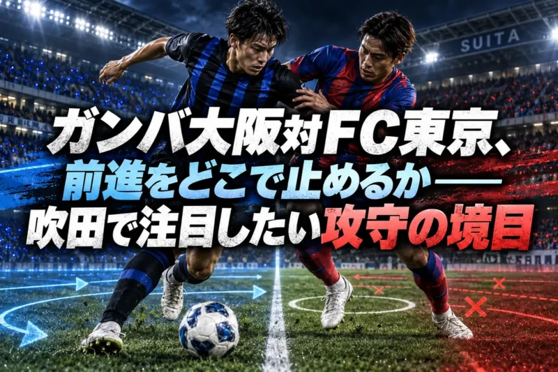 ガンバ大阪対ＦＣ東京、前進をどこで止めるか――吹田で注目したい攻守の境目