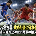 長崎vs名古屋、攻めた後に守れるか――連続失点を止めたい両軍の第7節