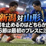 新潟対山形、前進を止めるのはどちらか――第6節は最初のプレスに注目