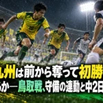 北九州は前から奪って初勝利へ進めるか――鳥取戦、守備の連動と中2日が焦点
