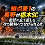 勝点差1の長野対栃木SC――前節の立て直しを、次の勝利へつなげられるか