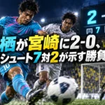 鳥栖が宮崎に2-0、枠内シュート7対2が示す勝負の差