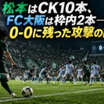 松本はCK10本、FC大阪は枠内2本――0-0に残った攻撃の課題 松本はCK10本、FC大阪は枠内2本――0-0に残った攻撃の課題