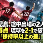 鹿児島、途中出場の2人が全得点 琉球を2-1で破った「保持率以上の差」 鹿児島、途中出場の2人が全得点 琉球を2-1で破った「保持率以上の差」