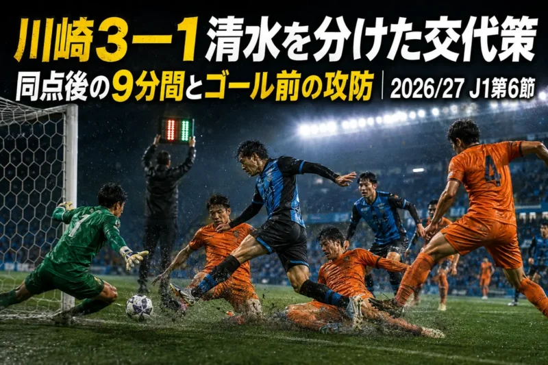 川崎3―1清水を分けた交代策　同点後の9分間とゴール前の攻防｜2026/27 J1第6節