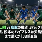 松本山雅vs鳥取の展望　3バック同士の一戦、松本のハイプレスは矢島慎也まで届くか｜J3第9節