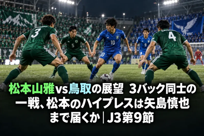 松本山雅vs鳥取の展望　3バック同士の一戦、松本のハイプレスは矢島慎也まで届くか｜J3第9節